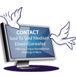 Image of a computer screen with the words Contact Soul To Soul Medium, Eileen Gonzalez, Mediumship, Energy Healing And More with two white doves. One white dove hovers above the word contact and the other on the right side with it's nose pointing to the words Soul To Soul Medium